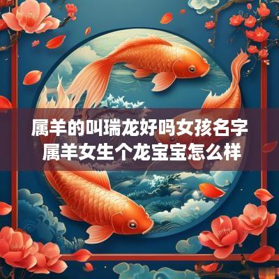 属羊的叫瑞龙好吗女孩名字 属羊女生个龙宝宝怎么样