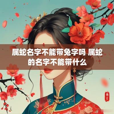 属蛇名字不能带兔字吗 属蛇的名字不能带什么