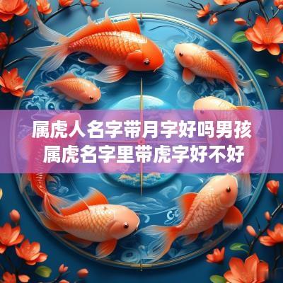 属虎人名字带月字好吗男孩 属虎名字里带虎字好不好
