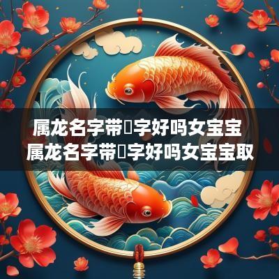属龙名字带珺字好吗女宝宝 属龙名字带珺字好吗女宝宝取名