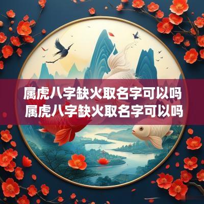 属虎八字缺火取名字可以吗 属虎八字缺火取名字可以吗女孩