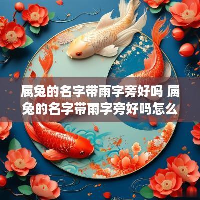 属兔的名字带雨字旁好吗 属兔的名字带雨字旁好吗怎么取