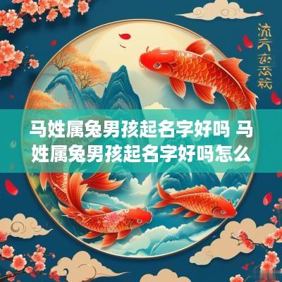 马姓属兔男孩起名字好吗 马姓属兔男孩起名字好吗怎么取