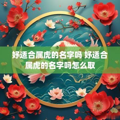 妤适合属虎的名字吗 妤适合属虎的名字吗怎么取