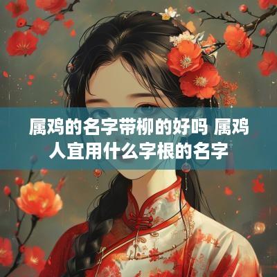 属鸡的名字带柳的好吗 属鸡人宜用什么字根的名字