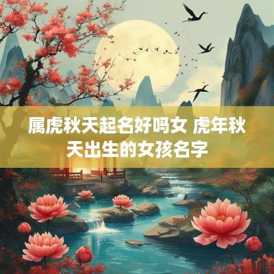属虎秋天起名好吗女 蛇年秋天出生的女孩名字