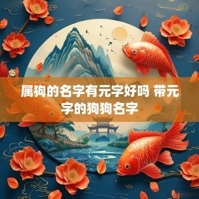 属狗的名字有元字好吗 带元字的狗狗名字