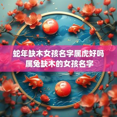 蛇年缺木女孩名字属虎好吗 属兔缺木的女孩名字
