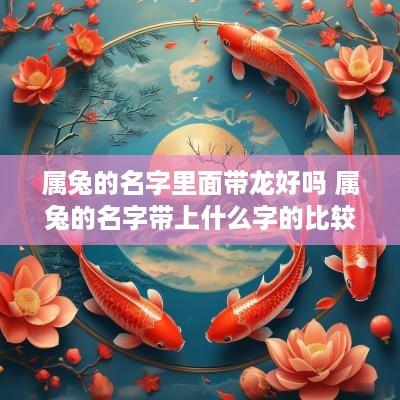 属兔的名字里面带龙好吗 属兔的名字带上什么字的比较好