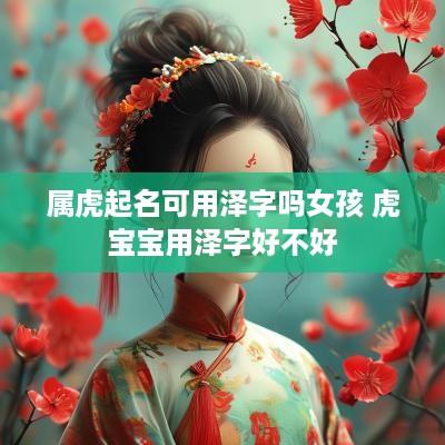 属虎起名可用泽字吗女孩 虎宝宝用泽字好不好