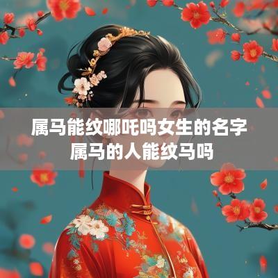 属马能纹哪吒吗女生的名字 属马的人能纹马吗