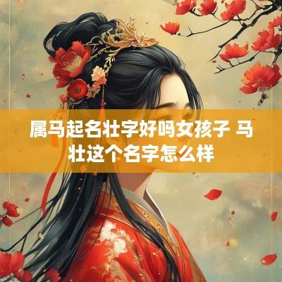 属马起名壮字好吗女孩子 马壮这个名字怎么样