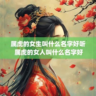 属虎的女生叫什么名字好听 属虎的女人叫什么名字好