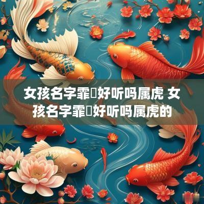 女孩名字霏玥好听吗属虎 女孩名字霏玥好听吗属虎的