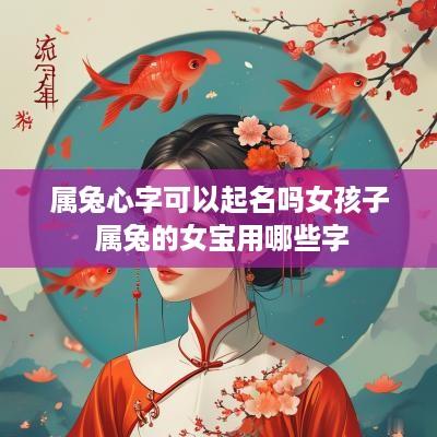 属兔心字可以起名吗女孩子 属兔的女宝用哪些字