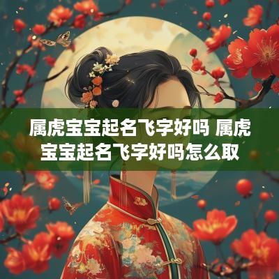 属虎宝宝起名飞字好吗 属虎宝宝起名飞字好吗怎么取