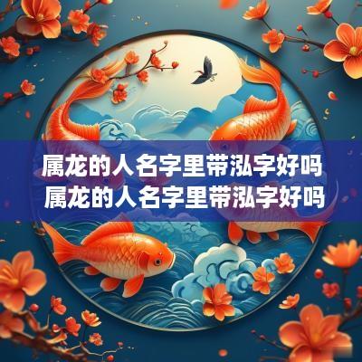 属龙的人名字里带泓字好吗 属龙的人名字里带泓字好吗女孩