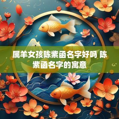 属羊女孩陈紫函名字好吗 陈紫函名字的寓意