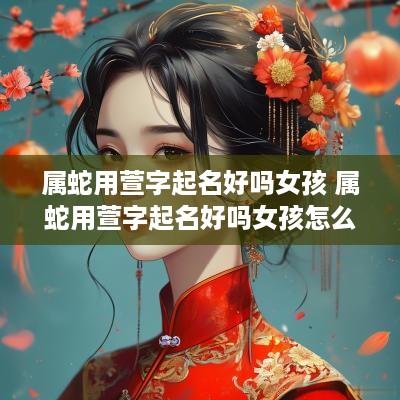 属蛇用萱字起名好吗女孩 属蛇用萱字起名好吗女孩怎么取