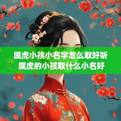 属虎小孩小名字怎么取好听 属虎的小孩取什么小名好