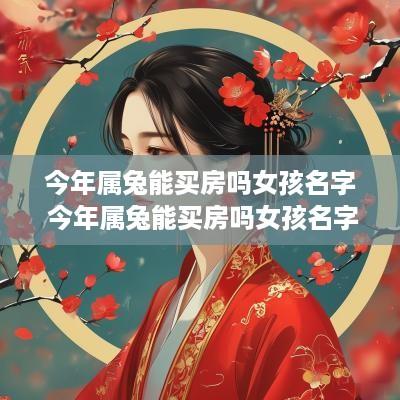 今年属兔能买房吗女孩名字 今年属兔能买房吗女孩名字叫什么
