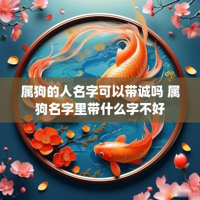 属狗的人名字可以带诚吗 属狗名字里带什么字不好