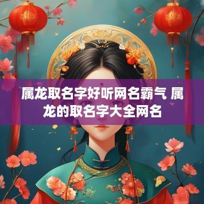 属龙取名字好听网名霸气 属龙的取名字大全网名
