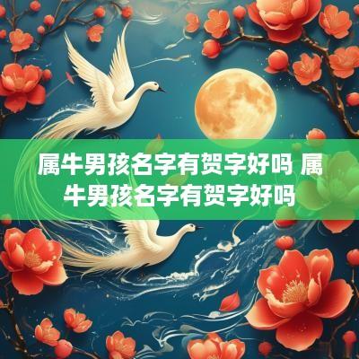 属牛男孩名字有贺字好吗 属牛男孩名字有贺字好吗