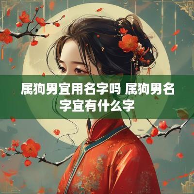 属狗男宜用名字吗 属狗男名字宜有什么字