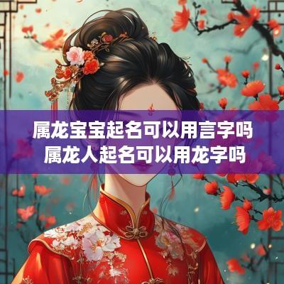 属龙宝宝起名可以用言字吗 属龙人起名可以用龙字吗