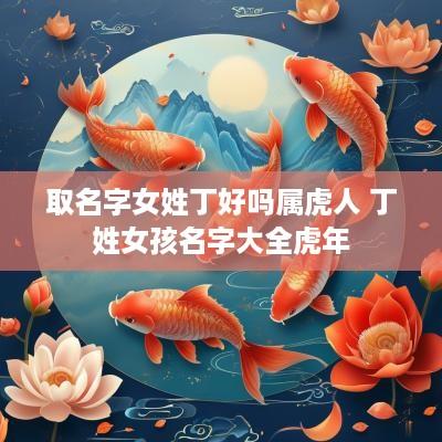 取名字女姓丁好吗属虎人 丁姓女孩名字大全蛇年