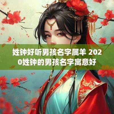 姓钟好听男孩名字属羊 2025姓钟的男孩名字寓意好
