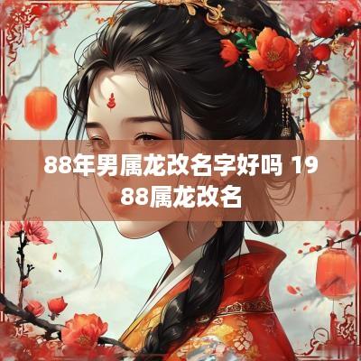 88年男属龙改名字好吗 1988属龙改名