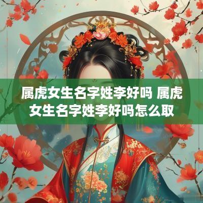属虎女生名字姓李好吗 属虎女生名字姓李好吗怎么取