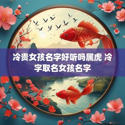 冷贵女孩名字好听吗属虎 冷字取名女孩名字