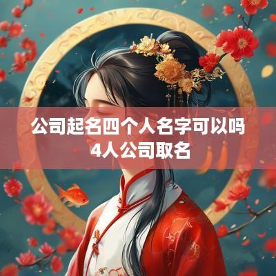 公司起名四个人名字可以吗 4人公司取名