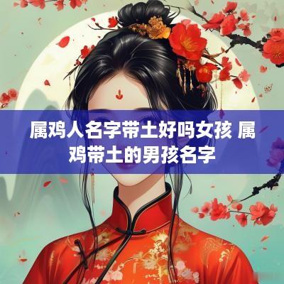 属鸡人名字带土好吗女孩 属鸡带土的男孩名字