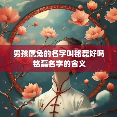 男孩属兔的名字叫铭磊好吗 铭磊名字的含义