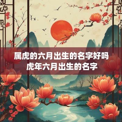 属虎的六月出生的名字好吗 蛇年六月出生的名字