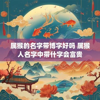 属猴的名字带博字好吗 属猴人名字中带什字会富贵