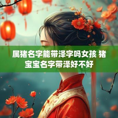 属猪名字能带泽字吗女孩 猪宝宝名字带泽好不好