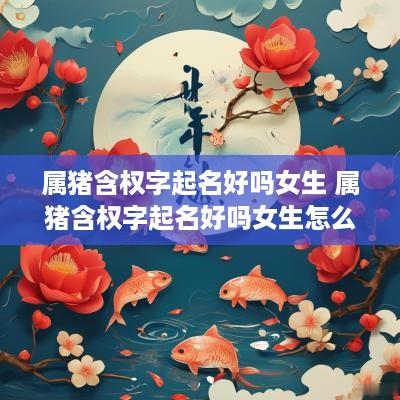 属猪含权字起名好吗女生 属猪含权字起名好吗女生怎么取