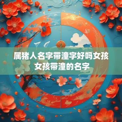 属猪人名字带潼字好吗女孩 女孩带潼的名字