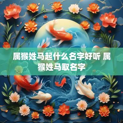 属猴姓马起什么名字好听 属猴姓马取名字