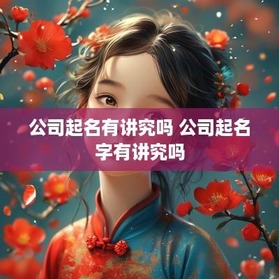公司起名有讲究吗 公司起名字有讲究吗