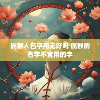 属猴人名字用无好吗 属猴的名字不宜用的字