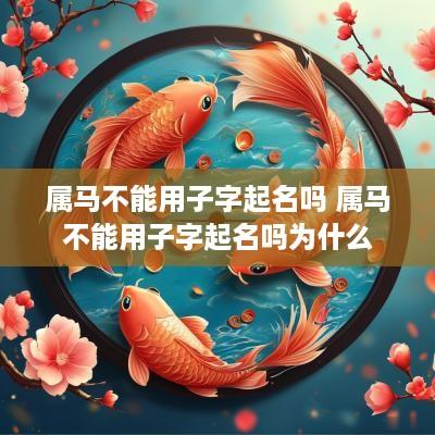 属马不能用子字起名吗 属马不能用子字起名吗为什么