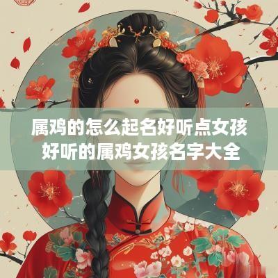 属鸡的怎么起名好听点女孩 好听的属鸡女孩名字大全