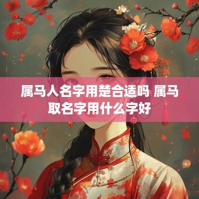 属马人名字用楚合适吗 属马取名字用什么字好