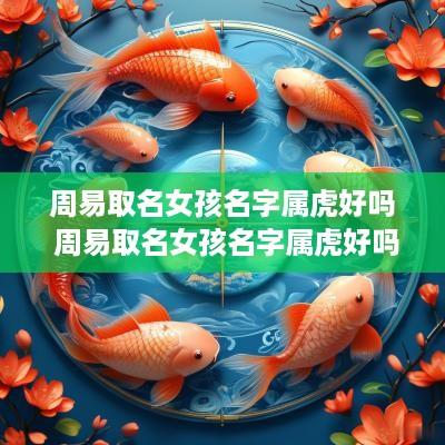 周易取名女孩名字属虎好吗 周易取名女孩名字属虎好吗还是属兔